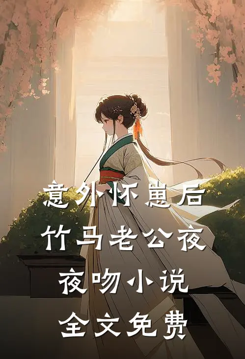 意外怀崽后，竹马老公夜夜吻小说全文免费