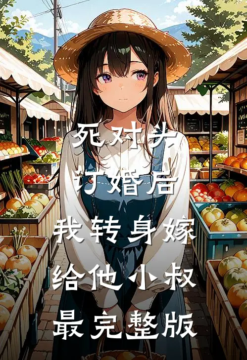 死对头订婚后，我转身嫁给他小叔最完整版