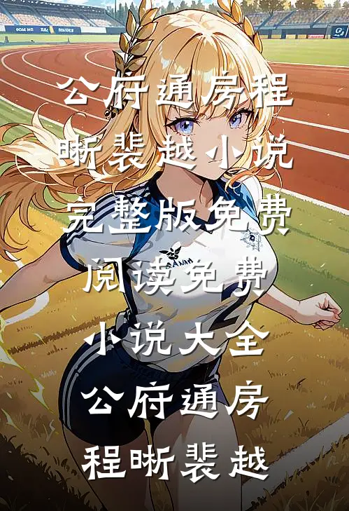 公府通房(程晰裴越)小说完整版免费阅读_免费小说大全公府通房程晰裴越