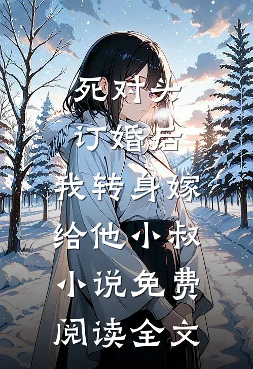 死对头订婚后，我转身嫁给他小叔小说免费阅读全文