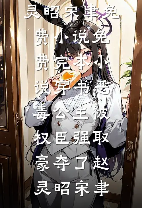 穿书恶毒公主被权臣强取豪夺了赵灵昭宋聿免费小说_免费完本小说穿书恶毒公主被权臣强取豪夺了赵灵昭宋聿