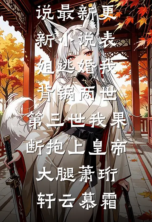 表姐逃婚我背锅两世，第三世我果断抱上皇帝大腿萧珩轩云慕霜推荐完结小说_最新更新小说表姐逃婚我背锅两世，第三世我果断抱上皇帝大腿萧珩轩云慕霜