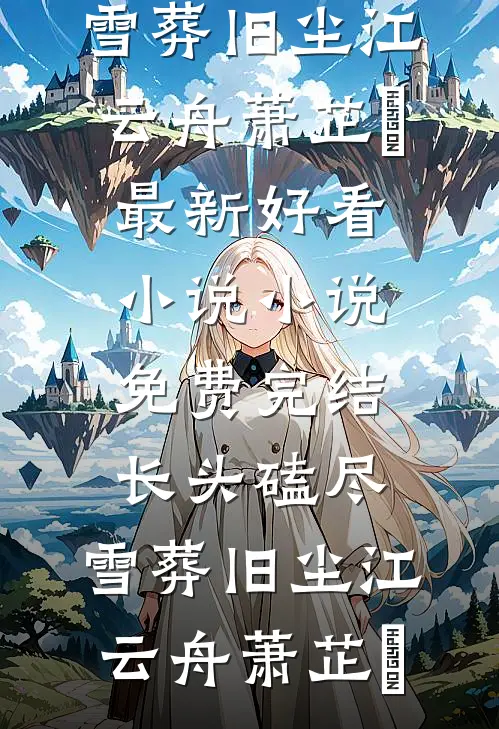 长头磕尽，雪葬旧尘(江云舟萧芷玥)最新好看小说_小说免费完结长头磕尽，雪葬旧尘(江云舟萧芷玥)