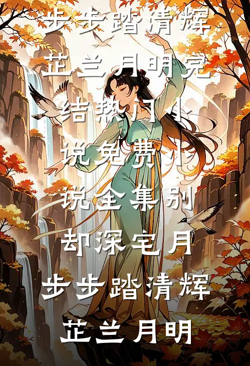 别却深宅月，步步踏清辉(芷兰月明)完结热门小说_免费小说全集别却深宅月，步步踏清辉芷兰月明
