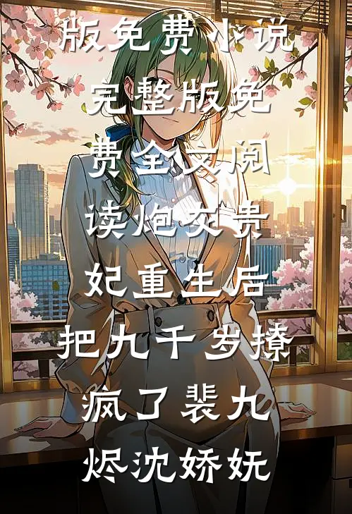 炮灰贵妃重生后，把九千岁撩疯了裴九烬沈娇妩完结版免费小说_完整版免费全文阅读炮灰贵妃重生后，把九千岁撩疯了(裴九烬沈娇妩)