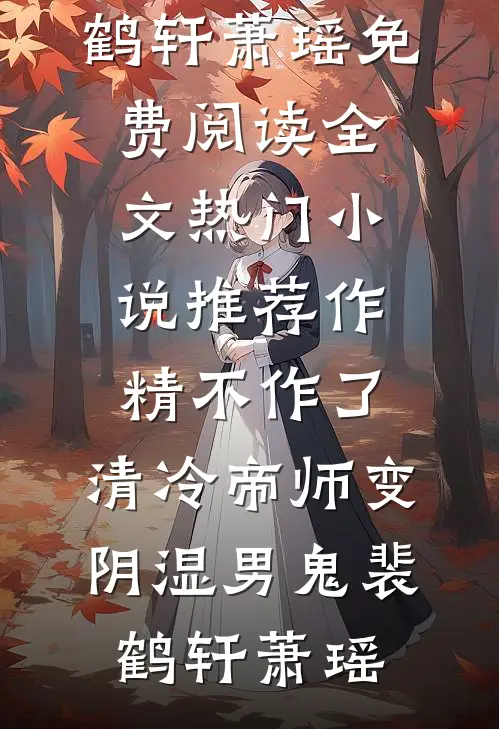 作精不作了，清冷帝师变阴湿男鬼裴鹤轩萧瑶免费阅读全文_热门小说推荐作精不作了，清冷帝师变阴湿男鬼(裴鹤轩萧瑶)