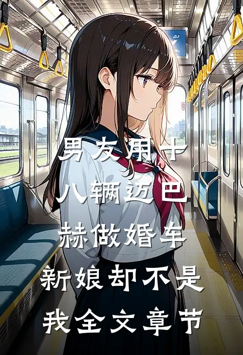 男友用十八辆迈巴赫做婚车，新娘却不是我全文章节