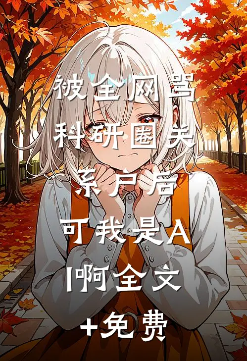 被全网骂科研圈关系户后，可我是AI啊全文+免费