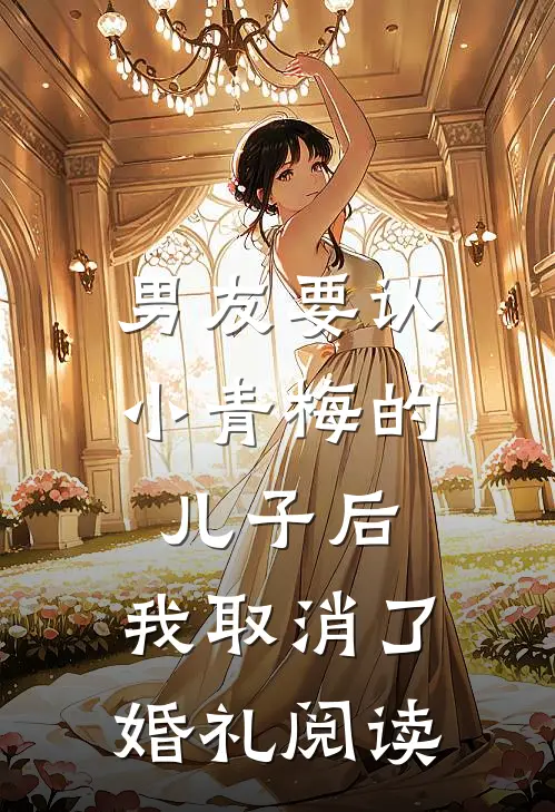 男友要认小青梅的儿子后，我取消了婚礼阅读