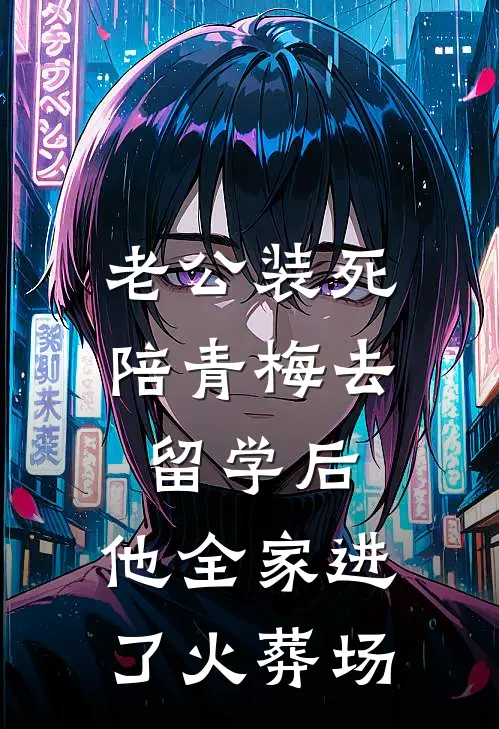 老公装死陪青梅去留学后，他全家进了火葬场