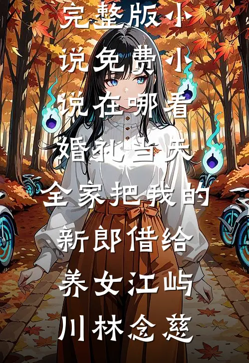 婚礼当天，全家把我的新郎借给养女江屿川林念慈完整版小说_免费小说在哪看婚礼当天，全家把我的新郎借给养女(江屿川林念慈)