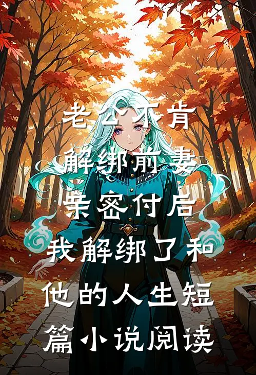 老公不肯解绑前妻亲密付后，我解绑了和他的人生短篇小说阅读