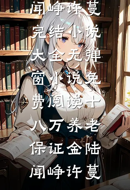 十八万养老保证金陆闻峥许蔓完结小说大全_无弹窗小说免费阅读十八万养老保证金陆闻峥许蔓