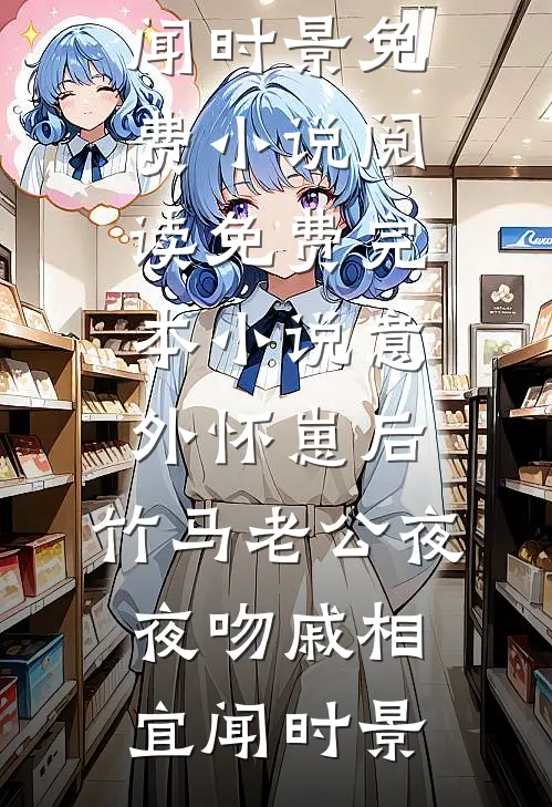 意外怀崽后，竹马老公夜夜吻(戚相宜闻时景)免费小说阅读_免费完本小说意外怀崽后，竹马老公夜夜吻(戚相宜闻时景)
