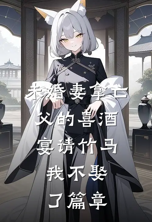 未婚妻拿亡父的喜酒宴请竹马，我不娶了篇章