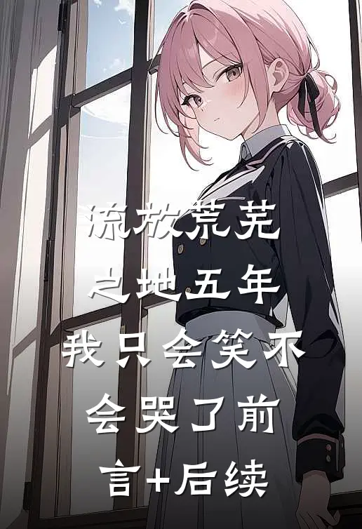 流放荒芜之地五年，我只会笑不会哭了前言+后续