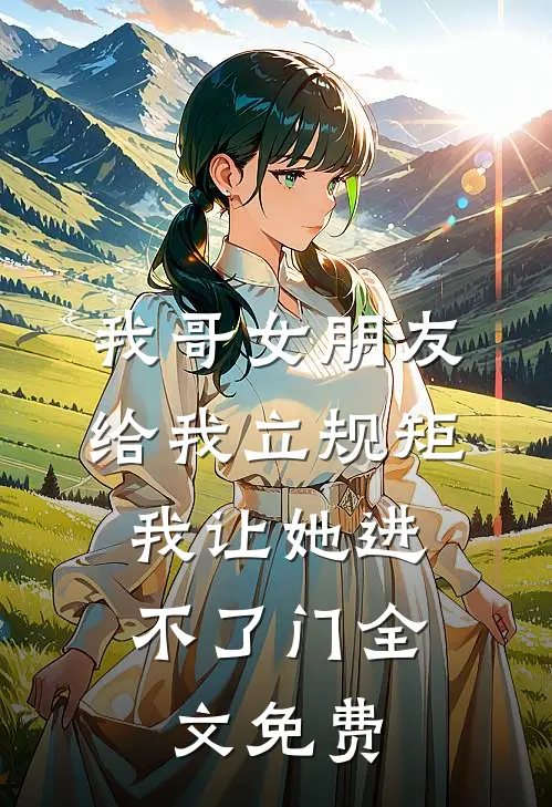 我哥女朋友给我立规矩，我让她进不了门全文免费