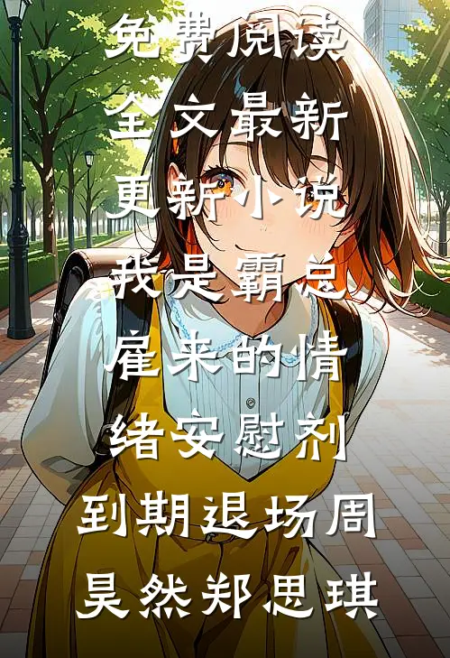 我是霸总雇来的情绪安慰剂，到期退场(周昊然郑思琪)免费阅读全文_最新更新小说我是霸总雇来的情绪安慰剂，到期退场(周昊然郑思琪)
