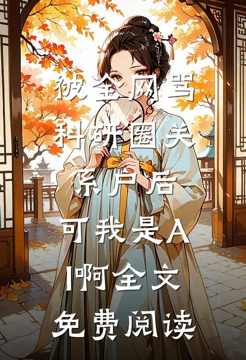 被全网骂科研圈关系户后，可我是AI啊全文免费阅读