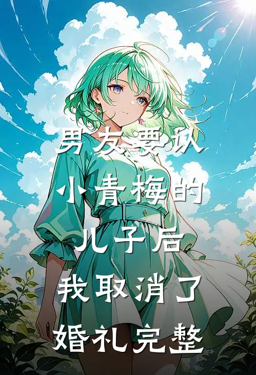 男友要认小青梅的儿子后，我取消了婚礼完整