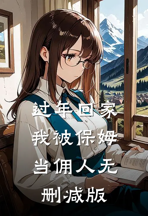 过年回家，我被保姆当佣人无删减版