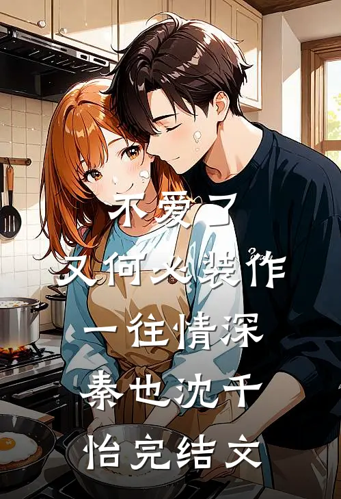 不爱了，又何必装作一往情深秦也沈千怡完结文