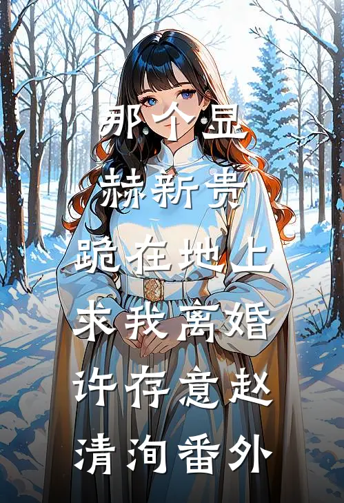 那个显赫新贵，跪在地上求我离婚许存意赵清洵番外
