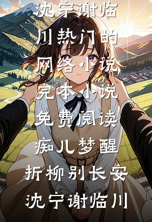 痴儿梦醒，折柳别长安(沈宁谢临川)热门的网络小说_完本小说免费阅读痴儿梦醒，折柳别长安(沈宁谢临川)