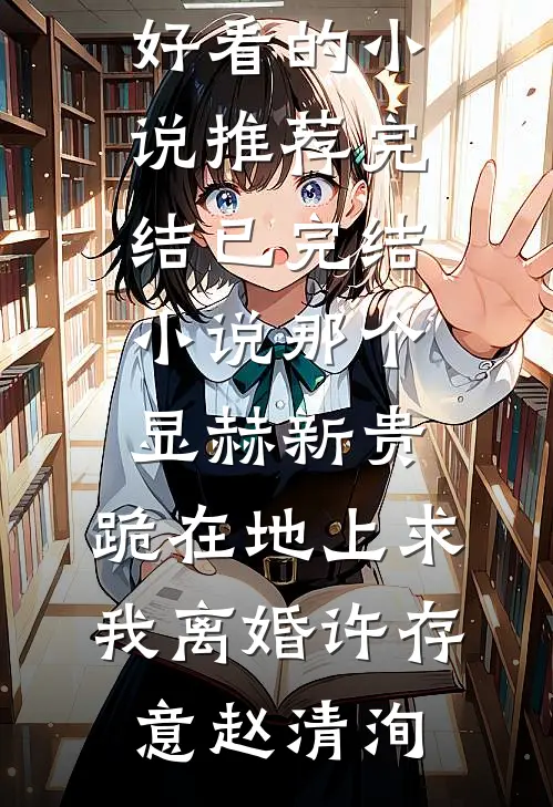 那个显赫新贵，跪在地上求我离婚许存意赵清洵好看的小说推荐完结_已完结小说那个显赫新贵，跪在地上求我离婚(许存意赵清洵)