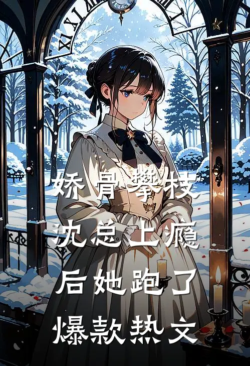 娇骨攀枝，沈总上瘾后她跑了爆款热文