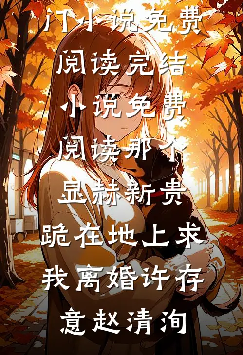 那个显赫新贵，跪在地上求我离婚许存意赵清洵热门小说免费阅读_完结小说免费阅读那个显赫新贵，跪在地上求我离婚许存意赵清洵