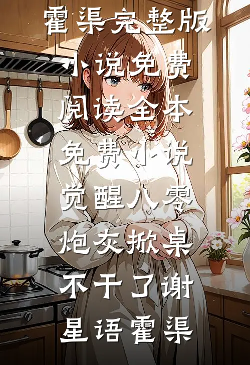 觉醒八零，炮灰掀桌不干了(谢星语霍渠)完整版小说免费阅读_全本免费小说觉醒八零，炮灰掀桌不干了(谢星语霍渠)