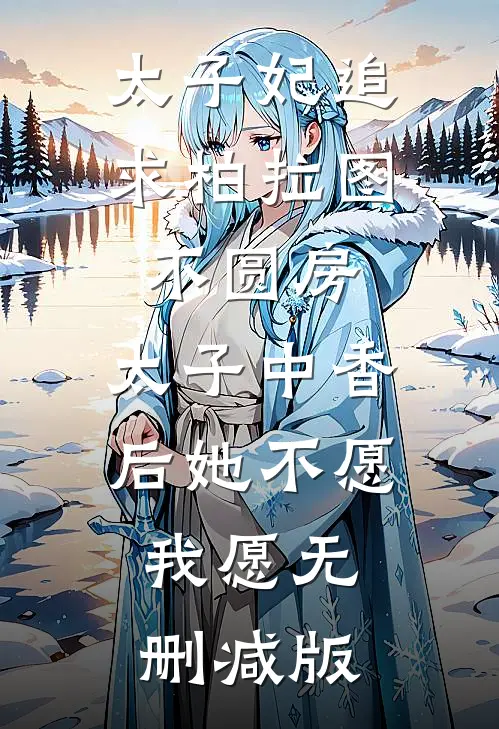 太子妃追求柏拉图不圆房，太子中香后她不愿，我愿无删减版