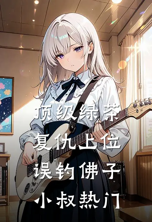 顶级绿茶复仇上位，误钓佛子小叔热门
