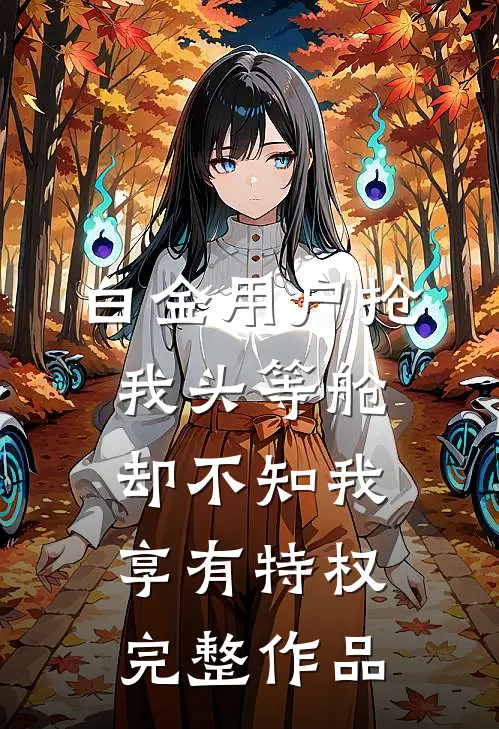 白金用户抢我头等舱，却不知我享有特权完整作品