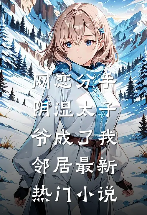 网恋分手，阴湿太子爷成了我邻居最新热门小说