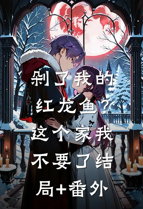 剁了我的红龙鱼？这个家我不要了结局+番外