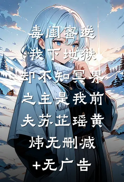 毒闺蜜送我下地狱，却不知冥界之主是我前夫苏芷瑶黄炜无删减+无广告