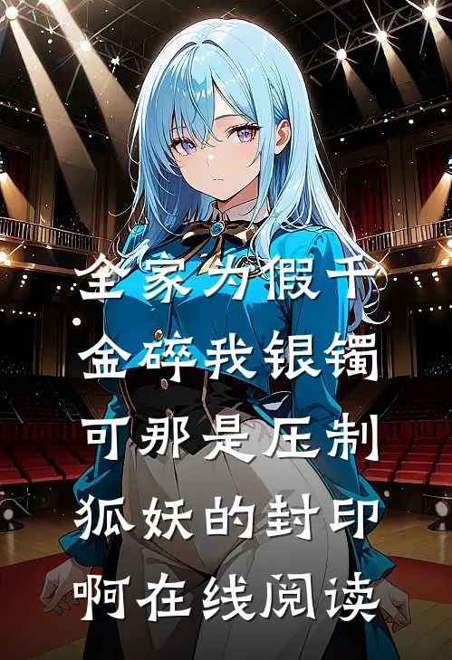 全家为假千金碎我银镯，可那是压制狐妖的封印啊在线阅读