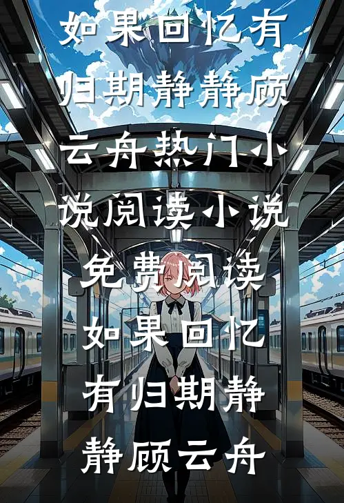 如果回忆有归期(静静顾云舟)热门小说阅读_小说免费阅读如果回忆有归期(静静顾云舟)