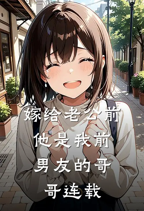 嫁给老公前，他是我前男友的哥哥连载