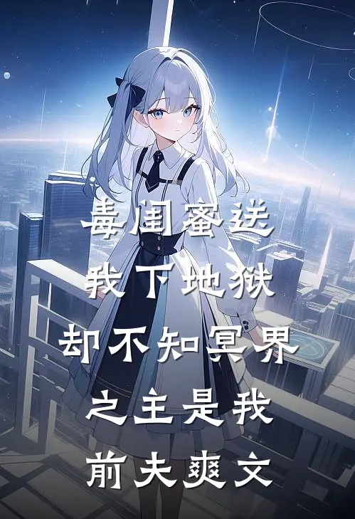 毒闺蜜送我下地狱，却不知冥界之主是我前夫爽文