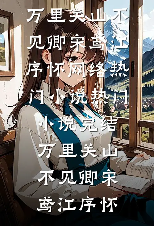 万里关山不见卿(宋鸢江序怀)网络热门小说_热门小说完结万里关山不见卿(宋鸢江序怀)
