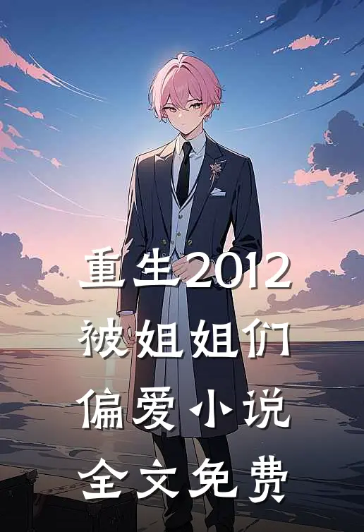 重生2012，被姐姐们偏爱小说全文免费