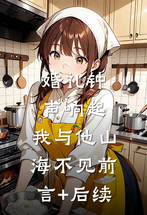 婚礼钟声响起，我与他山海不见前言+后续