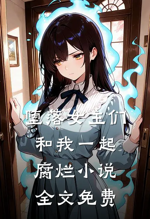 堕落女主们和我一起腐烂小说全文免费