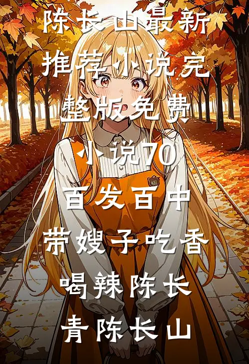 70：百发百中，带嫂子吃香喝辣(陈长青陈长山)最新推荐小说_完整版免费小说70：百发百中，带嫂子吃香喝辣(陈长青陈长山)
