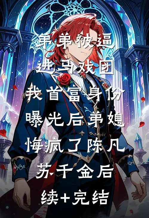 弟弟被逼进马戏团，我首富身份曝光后弟媳悔疯了陈凡苏千金后续+完结