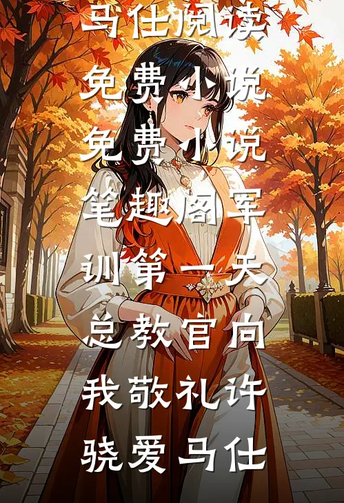 军训第一天，总教官向我敬礼许骁爱马仕阅读免费小说_免费小说笔趣阁军训第一天，总教官向我敬礼(许骁爱马仕)