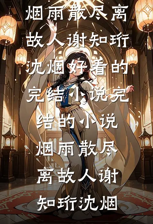烟雨散尽离故人(谢知珩沈烟)好看的完结小说_完结的小说烟雨散尽离故人(谢知珩沈烟)